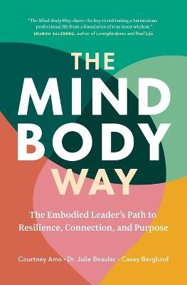 The Mind-Body Way: The Embodied Leader's Path to Resilience, Connection, and Purpose - Courtney Amo,Julie Beaulac,Casey Berglund - cover