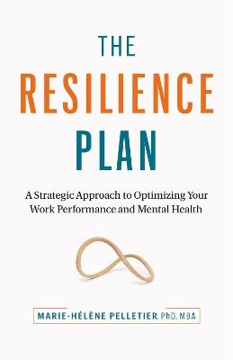 The Resilience Plan: A Strategic Approach to Optimizing Your Work Performance and Mental Health - Marie-Helene Pelletier Phd Mba - cover