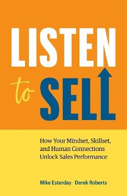 Listen to Sell: How Your Mindset, Skillset, and Human Connections Unlock Sales Performance - Mike Esterday,Derek Roberts - cover