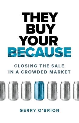 They Buy Your Because: Closing the Sale in a Crowded Market - Gerry O'Brion - cover