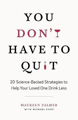 You Don't Have to Quit: 20 Science-Backed Strategies to Help Your Loved One Drink Less - Maureen Palmer - cover