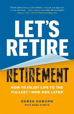 Let's Retire Retirement: How to Enjoy Life to the Fullest—Now and Later - Derek Coburn,Sara Stibitz - cover