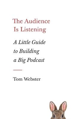 The Audience Is Listening: A Little Guide to Building a Big Podcast - Tom Webster - cover