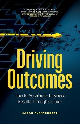 Driving Outcomes: How to Accelerate Business Results Through Culture - Sarah Plantenberg - cover