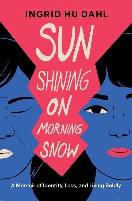 Sun Shining on Morning Snow: A Memoir of Identity, Loss, and Living Boldly - Ingrid Hu Dahl - cover