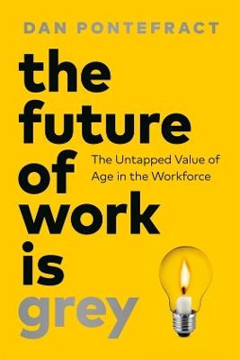 The Future of Work Is Grey: The Untapped Value of Age in the Workforce - Dan Pontefract - cover