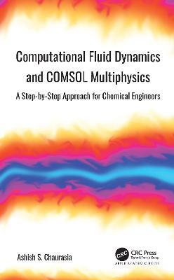 Computational Fluid Dynamics and COMSOL Multiphysics: A Step-by-Step Approach for Chemical Engineers - Ashish S. Chaurasia - cover