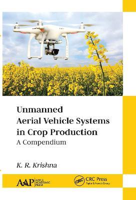 Unmanned Aerial Vehicle Systems in Crop Production: A Compendium - K. R. Krishna - cover
