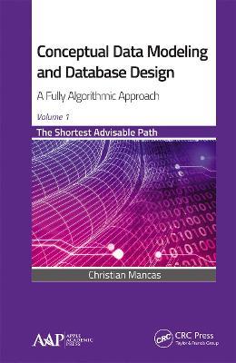 Conceptual Data Modeling and Database Design: A Fully Algorithmic Approach, Volume 1: The Shortest Advisable Path - Christian Mancas - cover