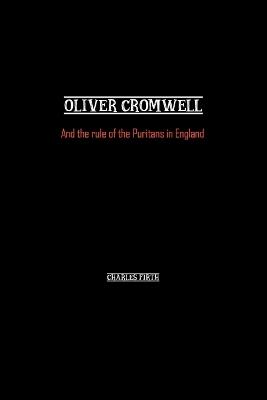 Oliver Cromwell: And the rule of the Puritans in England - Charles Firth - cover