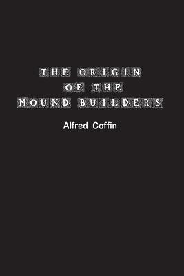 The Origin of the Mound Builders - Alfred Coffin - cover