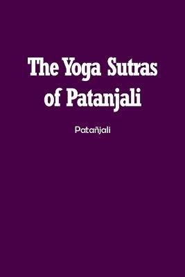 The Yoga Sutras of Patanjali: The Book of the Spiritual Man - Patañjali - cover