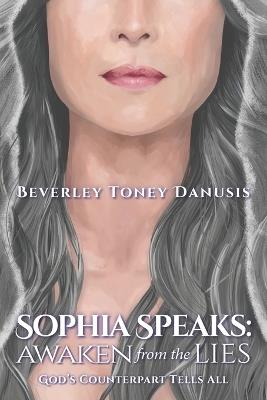 Sophia Speaks: Awaken from the Lies: God's Counterpart Tells All - Beverley Toney Danusis - cover