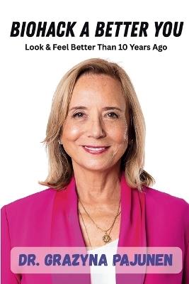 Biohack a Better You: Look & Feel Better Than 10 Years Ago - Grazyna Pajunen - cover