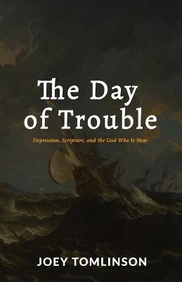 The Day of Trouble: Depression, Scripture, and the God Who Is Near - Joey Tomlinson - cover
