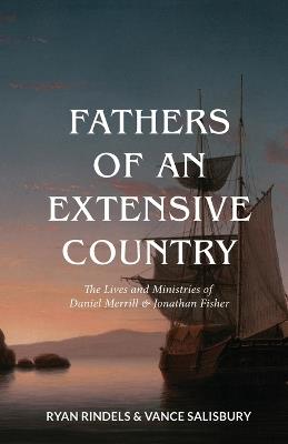 Fathers of an Extensive Country: The Lives and Ministries of Daniel Merrill and Jonathan Fisher - Ryan Rindels,Vance Salisbury - cover