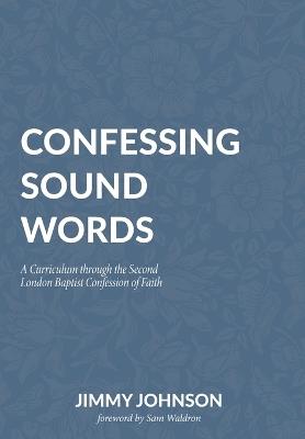 Confessing Sound Words: A Curriculum through the Second London Baptist Confession of Faith - Jimmy Johnson - cover