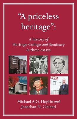 "A priceless heritage": A history of Heritage College and Seminary in three essays - Michael A G Haykin,Jonathan N Cleland - cover