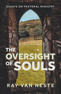 The oversight of souls: Essays on pastoral ministry - Ray Van Neste - cover