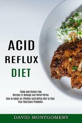 Acid Reflux Diet: How to Adopt an Effettive Acid Reflux Diet to Stop Your Heartburn Problems (Paleo and Gluten-free Recipes to Manage and Relief Reflux) - David Montgomery - cover