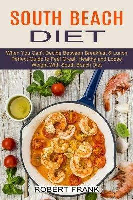 South Beach Diet: When You Can't Decide Between Breakfast & Lunch (Perfect Guide to Feel Great, Healthy and Loose Weight With South Beach Diet) - Robert Frank - cover