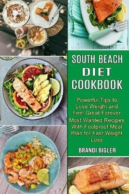 South Beach Diet Cookbook: Most Wanted Recipes With Foolproof Meal Plan for Fast Weight Loss (Powerful Tips to Lose Weight and Feel Great Forever) - Brandi Bigler - cover