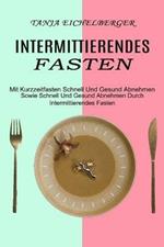 Intermittierendes Fasten: Mit Kurzzeitfasten Schnell Und Gesund Abnehmen (Sowie Schnell Und Gesund Abnehmen Durch Intermittierendes Fasten)