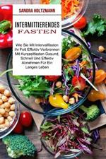 Intermittierendes Fasten: Wie Sie Mit Intervallfasten Ihr Fett Effektiv Verbrennen (Mit Kurzzeitfasten Gesund, Schnell Und Effektiv Abnehmen Fur Ein Langes Leben)