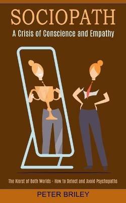Sociopath: The Worst of Both Worlds - How to Detect and Avoid Psychopaths (A Crisis of Conscience and Empathy) - Peter Briley - cover