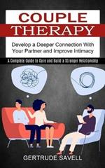 Couple Therapy: A Complete Guide to Cure and Build a Stronger Relationship (Develop a Deeper Connection With Your Partner and Improve Intimacy)