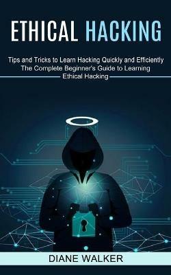 Ethical Hacking: Tips and Tricks to Learn Hacking Quickly and Efficiently (The Complete Beginner's Guide to Learning Ethical Hacking) - Diane Walker - cover