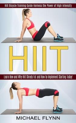 Hiit: Learn How and Why Hiit Shreds Fat and How to Implement Starting Today! (Hiit Bicycle Training Guide Harness the Power of High Intensity) - Michael Flynn - cover