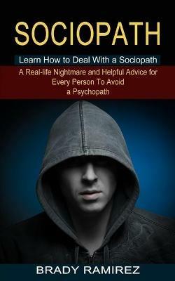 Sociopath: Learn How to Deal With a Sociopath (A Real-life Nightmare and Helpful Advice for Every Person To Avoid a Psychopath) - Brady Ramirez - cover