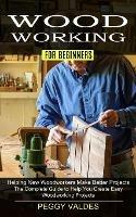 Woodworking for Beginners: Helping New Woodworkers Make Better Projects (The Complete Guide to Help You Create Easy Woodworking Projects)