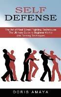 Self Defense: The Art of Real Street Fighting Techniques (The Ultimate Guide to Beginner Martial Arts Training Techniques)