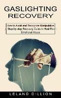 Gaslighting Recovery: How to Avoid and Recognize Manipulative (A Step-by-step Recovery Guide to Heal From Emotional Abuse) - Leland Dillion - cover