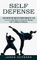 Self Defense: Easy and Effective Self Protection Whatever Your Age (The Ultimate Guide to Beginner Martial Arts Training Techniques) - Jason Bernard - cover