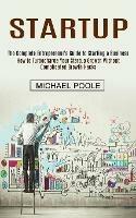 Startup: The Complete Entrepreneur's Guide to Starting a Business (How to Turbocharge Your Startup Growth Without Complicated Growth Hacks) - Michael Poole - cover