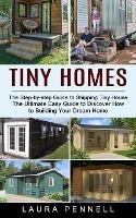 Tiny Homes: The Step-by-step Guide to Shipping Tiny House (The Ultimate Easy Guide to Discover How to Building Your Dream Home) - Laura Pennell - cover