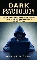 Dark Psychology: Learn How to Recognize Mind Control Best Techniques (The Guide to Knowing the Strategies of a Successful Persuader)