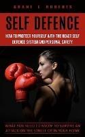 Self Defense: What You Need to Know to Survive an Attack on the Street or in Your Home (How to Protect Yourself With the React Self Defence System and Personal Safety) - Grant L Roberts - cover