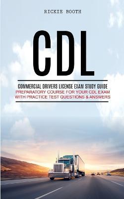 CDL: Commercial Drivers License Exam study guide (Preparatory Course for Your CDL Exam with Practice Test Questions & Answers) - Rickie Booth - cover