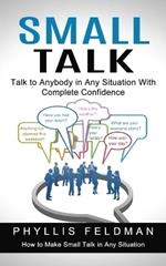 Small Talk: Talk to Anybody in Any Situation With Complete Confidence (How to Make Small Talk in Any Situation)