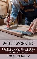 Woodworking: The Complete Woodworking Tips and Starting Simple Projects (Learn Fast How to Start With Woodworking Projects Step by Step Guide) - Donald Olivarez - cover