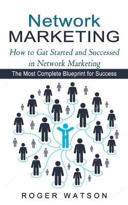 Network Marketing: How to Gat Started and Successed in Network Marketing (The Most Complete Blueprint for Success) - Roger Watson - cover