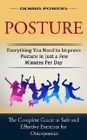 Posture: Everything You Need to Improve Posture in Just a Few Minutes Per Day (The Complete Guide to Safe and Effective Exercises for Osteoporosis and Posture) - Dennis Powers - cover