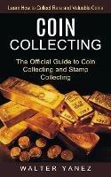 Coin Collecting: Learn How to Collect Rare and Valuable Coins (The Official Guide to Coin Collecting and Stamp Collecting) - Walter Yanez - cover
