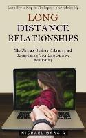 Long Distance Relationships: Learn How to Keep the Fire Improve Your Relationship (The Ultimate Guide to Embracing and Strengthening Your Long Distance Relationship) - Michael Garcia - cover