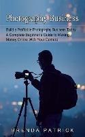 Photography Business: Build a Profitable Photography Business Today (A Complete Beginner's Guide to Making Money Online With Your Camera) - Brenda Patrick - cover