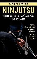 Ninjutsu: Spirit of the Unconventional Combat Arts (Mental Strength and Physical Abilities of the Ninjutsu Masters)